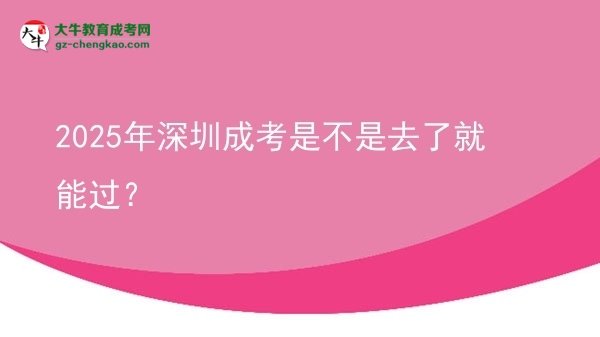 2025年深圳成考是不是去了就能過？