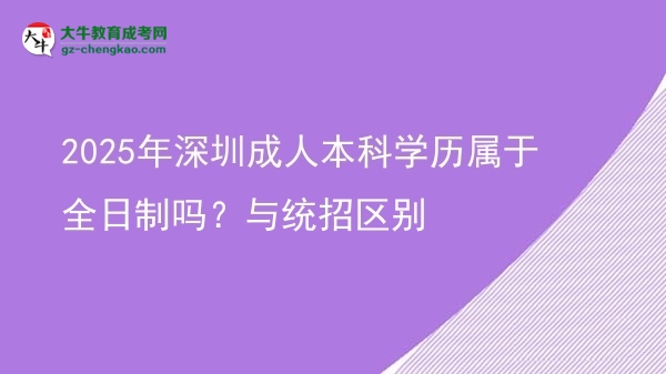 2025年深圳成人本科學(xué)歷屬于全日制嗎？與統(tǒng)招區(qū)別圖片