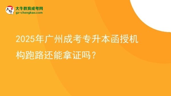 2025年廣州成考專升本函授機構跑路還能拿證嗎？圖片