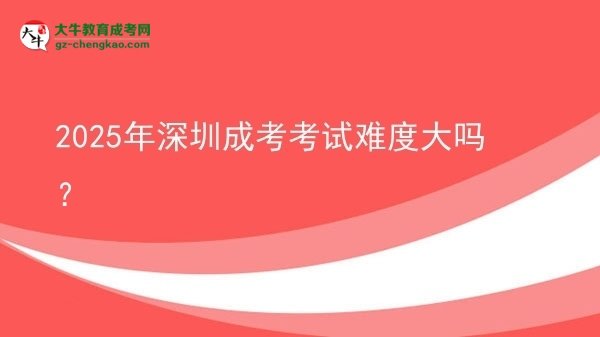 2025年深圳成考考試難度大嗎？圖片