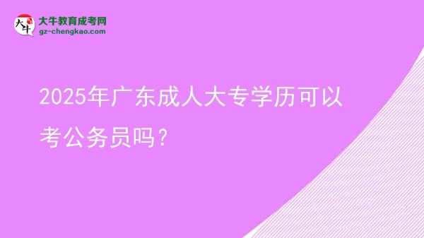 2025年廣東成人大專學(xué)歷可以考公務(wù)員嗎？圖片