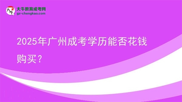 2025年廣州成考學(xué)歷能否花錢購買？圖片