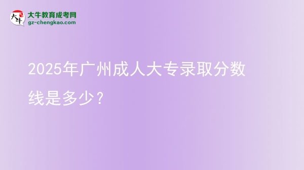 2025年廣州成人大專錄取分?jǐn)?shù)線是多少？圖片