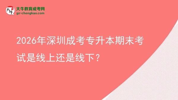 2026年深圳成考專升本期末考試是線上還是線下？圖片