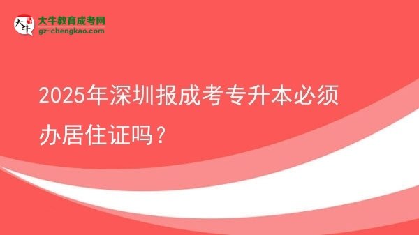 2025年深圳報成考專升本必須辦居住證嗎？圖片
