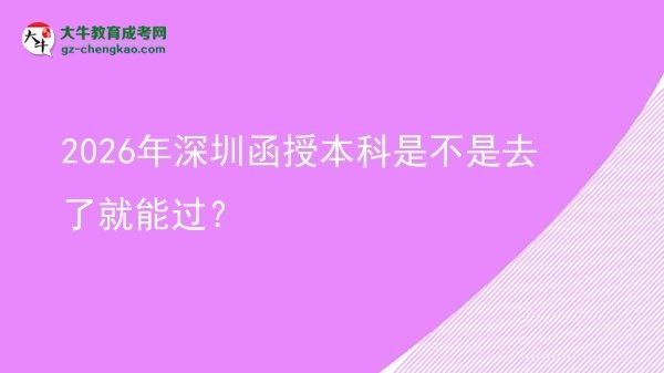2026年深圳函授本科是不是去了就能過？圖片