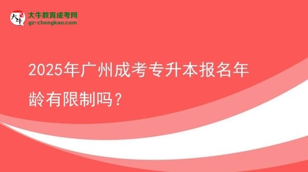 2025年廣州成考專升本報(bào)名年齡有限制嗎？圖片