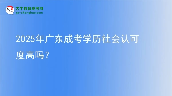 2025年廣東成考學(xué)歷社會(huì)認(rèn)可度高嗎？圖片