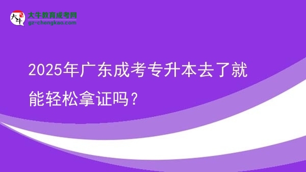 2025年廣東成考專升本去了就能輕松拿證嗎？圖片