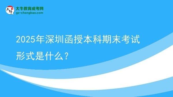 2025年深圳函授本科期末考試形式是什么？圖片