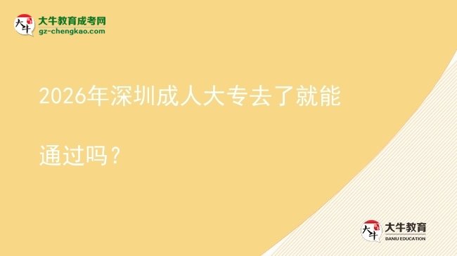 2026年深圳成人大專去了就能通過嗎？圖片