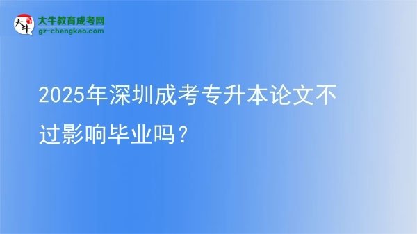 2025年深圳成考專升本論文不過影響畢業(yè)嗎？圖片