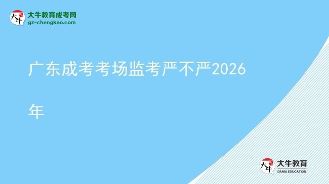 廣東成考考場監(jiān)考嚴不嚴2026年