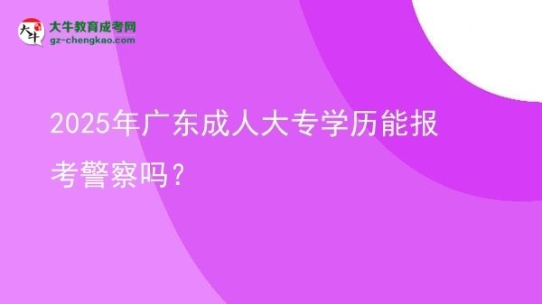 2025年廣東成人大專(zhuān)學(xué)歷能報(bào)考警察嗎？圖片