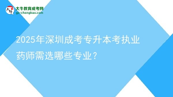 2025年深圳成考專升本考執(zhí)業(yè)藥師需選哪些專業(yè)？圖片