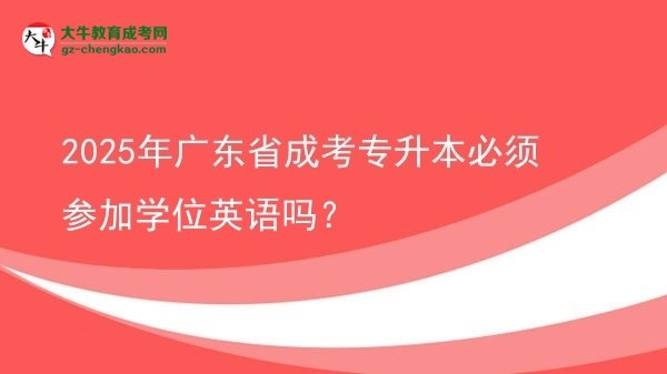 2025年廣東省成考專升本必須參加學(xué)位英語嗎？圖片