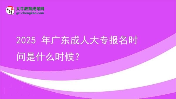 【新發(fā)布】2025 年廣東成人大專報名時間是什么時候？