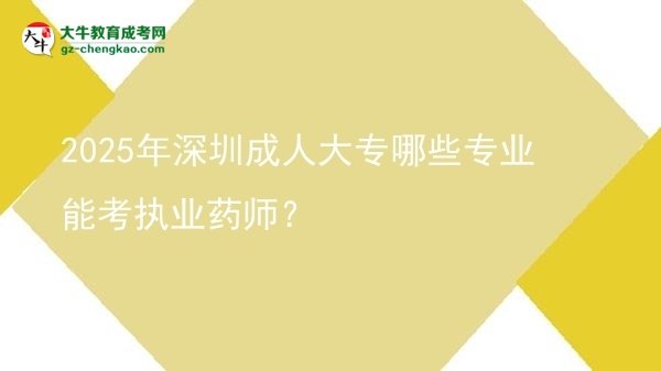 2025年深圳成人大專哪些專業(yè)能考執(zhí)業(yè)藥師？圖片
