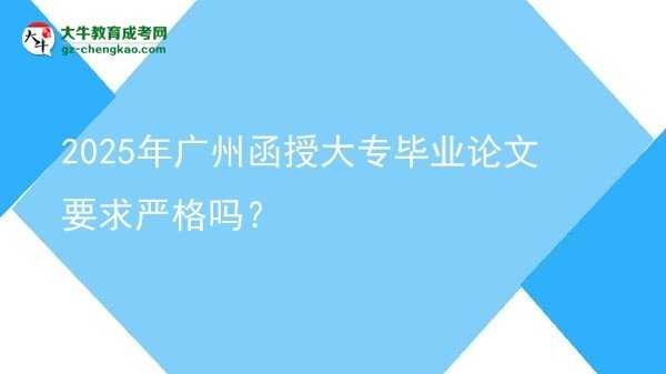 2025年廣州函授大專畢業(yè)論文要求嚴(yán)格嗎？