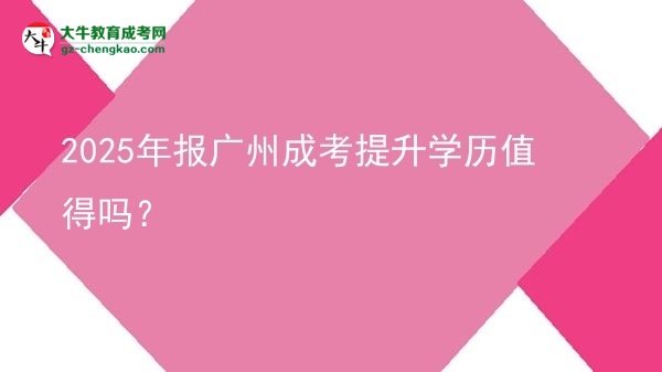 2025年報(bào)廣州成考提升學(xué)歷值得嗎？圖片