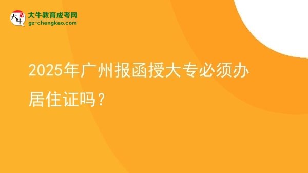 2025年廣州報函授大專必須辦居住證嗎？圖片