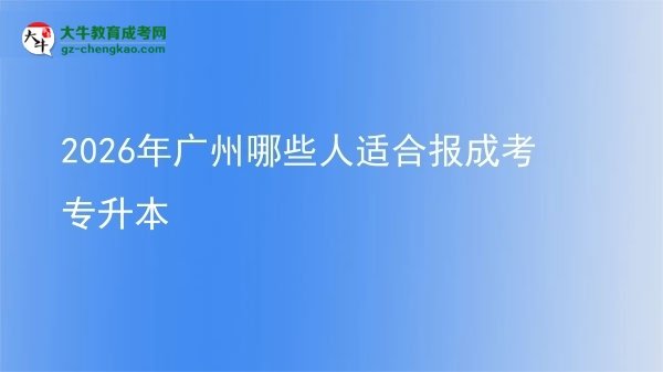 2026年廣州哪些人適合報成考專升本圖片