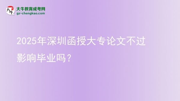 2025年深圳函授大專論文不過影響畢業(yè)嗎？圖片