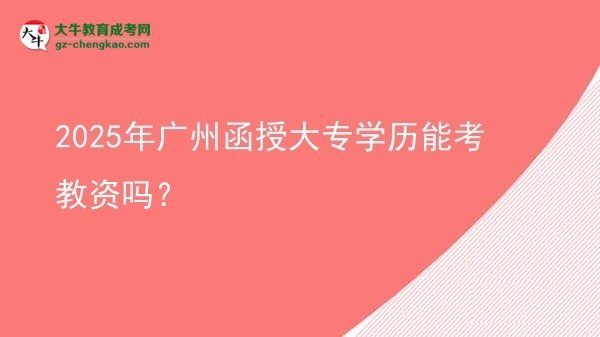 2025年廣州函授大專學(xué)歷能考教資嗎？圖片