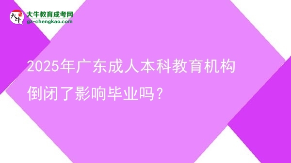 2025年廣東成人本科教育機(jī)構(gòu)倒閉了影響畢業(yè)嗎？圖片