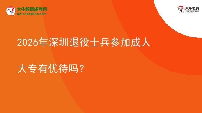 2026年深圳退役士兵參加成人大專有優(yōu)待嗎？圖片
