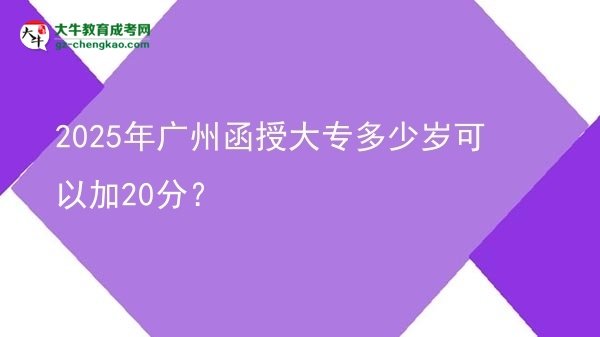 2025年廣州函授大專多少歲可以加20分？圖片