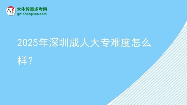 2025年深圳成人大專難度怎么樣？圖片