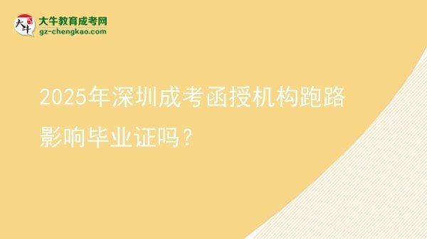 2025年深圳成考函授機構跑路影響畢業(yè)證嗎？