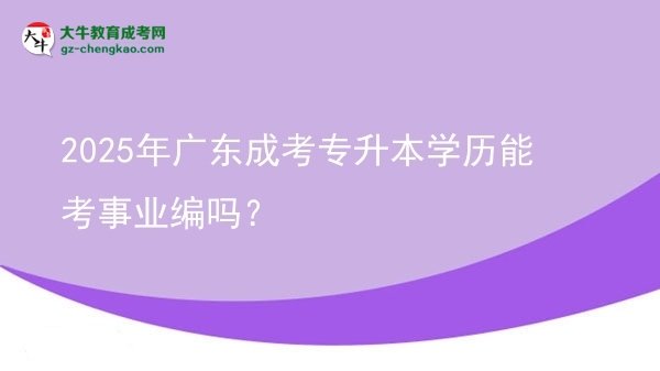 2025年廣東成考專升本學(xué)歷能考事業(yè)編嗎？圖片
