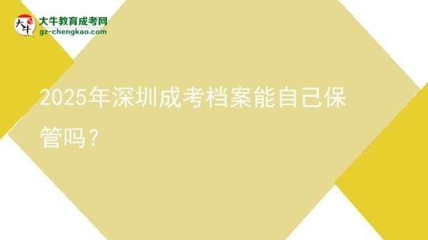 2025年深圳成考檔案能自己保管嗎？圖片