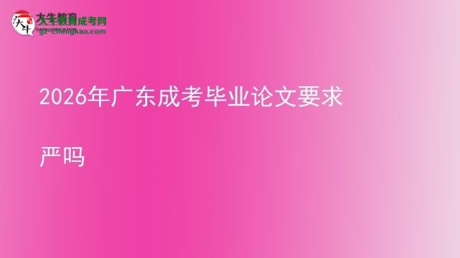 2026年廣東成考畢業(yè)論文要求嚴嗎