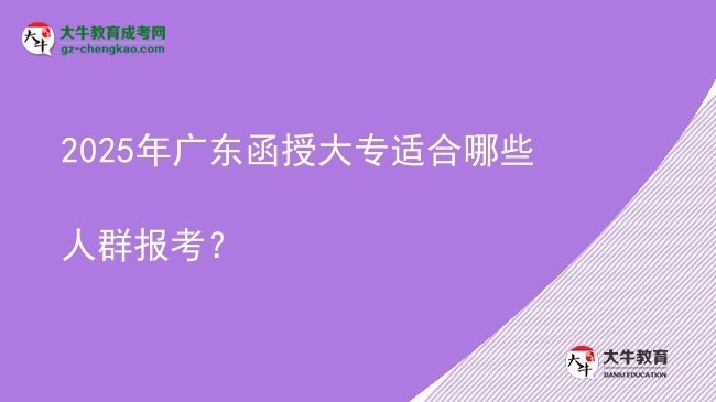 2025年廣東函授大專(zhuān)適合哪些人群報(bào)考？圖片