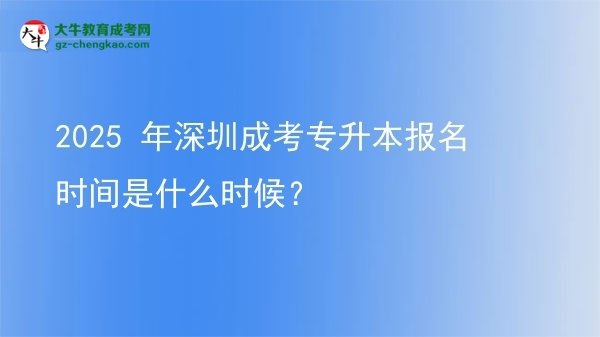 2025 年深圳成考專升本報(bào)名時(shí)間是什么時(shí)候？圖片