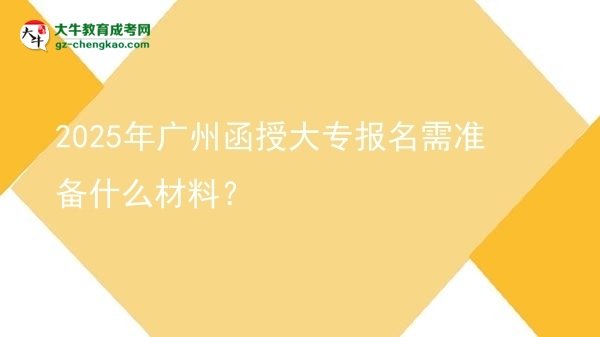 2025年廣州函授大專報(bào)名需準(zhǔn)備什么材料？圖片