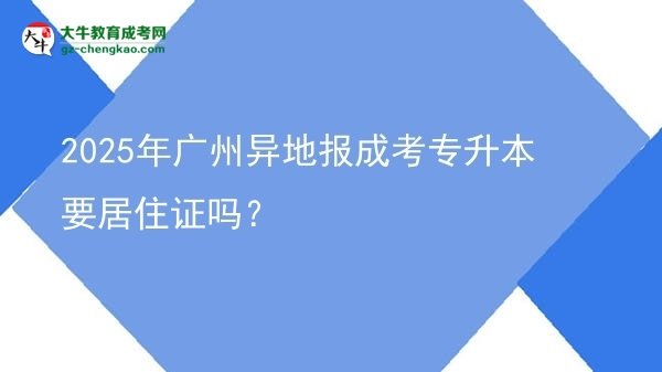 2025年廣州異地報成考專升本要居住證嗎？圖片