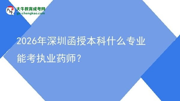 2026年深圳函授本科什么專業(yè)能考執(zhí)業(yè)藥師？
