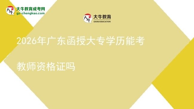 2026年廣東函授大專學歷能考教師資格證嗎圖片