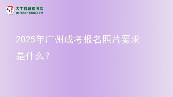 2025年廣州成考報(bào)名照片要求是什么？圖片
