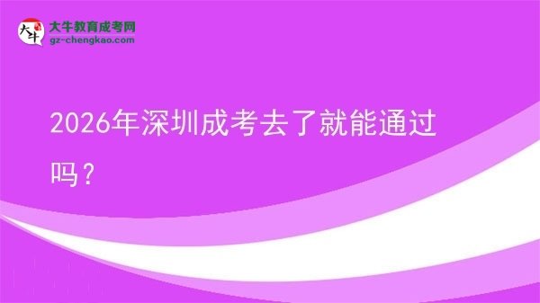 2026年深圳成考去了就能通過嗎？圖片