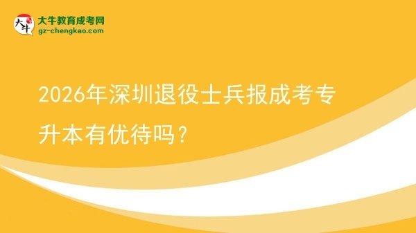 2026年深圳退役士兵報(bào)成考專升本有優(yōu)待嗎？