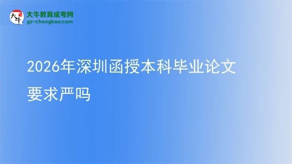 2026年深圳函授本科畢業(yè)論文要求嚴嗎圖片