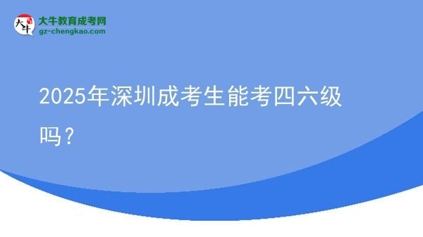 2025年深圳成考生能考四六級嗎？圖片