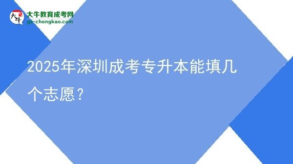 2025年深圳成考專升本能填幾個(gè)志愿？圖片