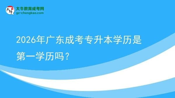 2026年廣東成考專升本學(xué)歷是第一學(xué)歷嗎？圖片