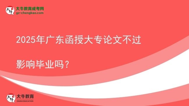 2025年廣東函授大專論文不過影響畢業(yè)嗎？圖片